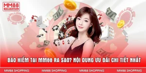 Bảo Hiểm Tại MM88 Ra Sao? Nội Dung Ưu Đãi Chi Tiết Nhất