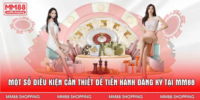 Một số điều kiện cần thiết để tiến hành đăng ký tại MM88