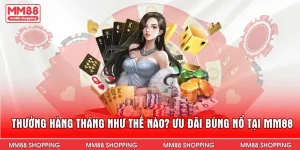 Thưởng Hàng Tháng Như Thế Nào? Ưu Đãi Bùng Nổ Tại MM88