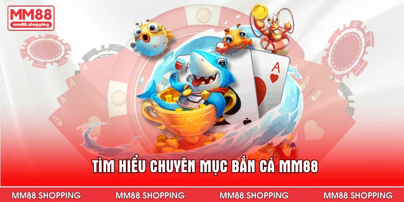 Tìm hiểu chuyên mục bắn cá MM88